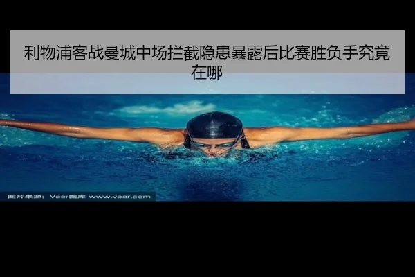 利物浦客战曼城中场拦截隐患暴露后比赛胜负手究竟在哪