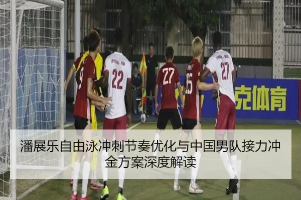 潘展乐自由泳冲刺节奏优化与中国男队接力冲金方案深度解读
