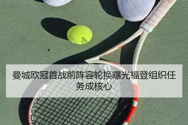曼城欧冠首战前阵容轮换曝光福登组织任务成核心